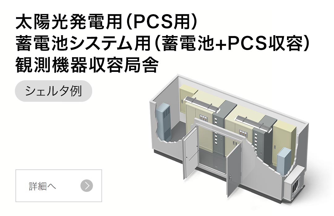 太陽光発電用（PCS用）、蓄電池システム用（蓄電池+PCS収容）、観測機器収容局舎 シェルタ例