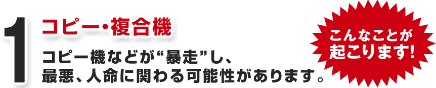 コピー・複合機 コピー機などが“暴走”し、最悪、人命に関わる可能性があります。