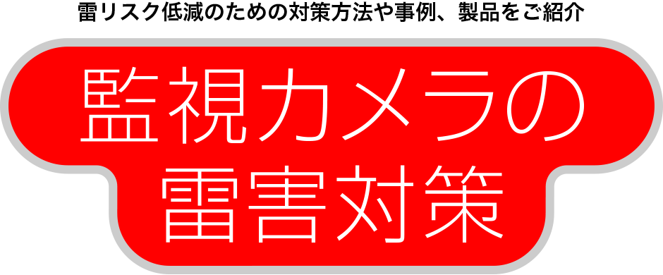 雷リスク低減のための対策方法や事例、製品をご紹介　監視カメラの雷害対策