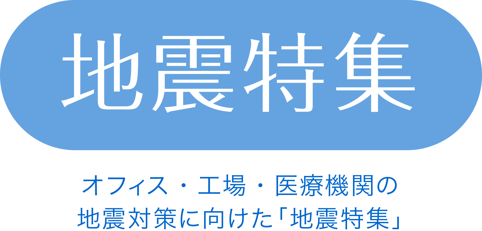 地震特集　オフィス・工場・医療機関の地震対策に向けた「地震特集」