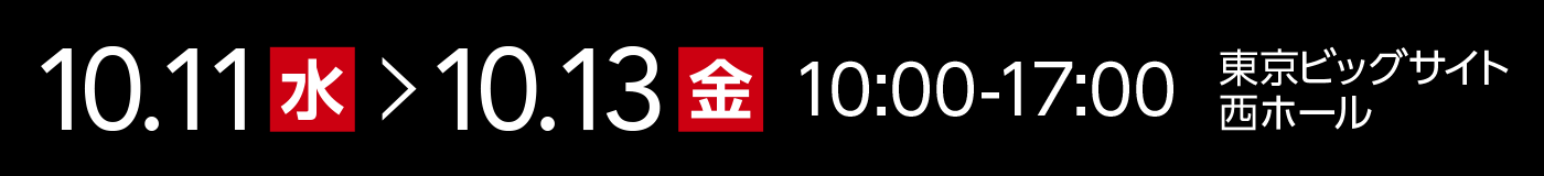 10月11日〜10月13日 10:00-17:00 東京ビッグサイト 西ホール