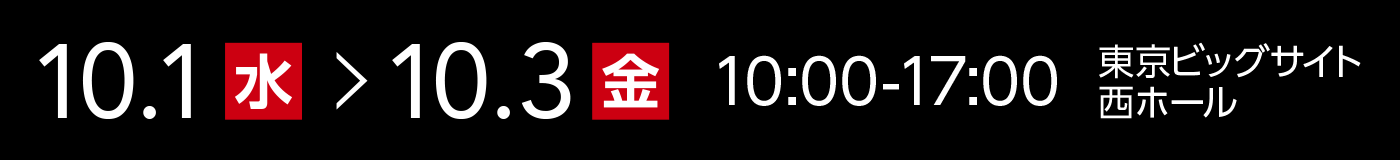 10月1日〜10月3日 10:00-17:00 東京ビッグサイト 西ホール