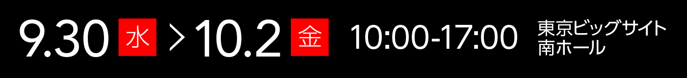 9月30日〜10月2日 10:00-17:00 東京ビッグサイト 南ホール